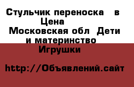 Стульчик-переноска 3 в 1 › Цена ­ 4 000 - Московская обл. Дети и материнство » Игрушки   